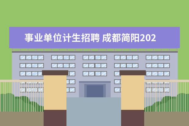 事业单位计生招聘 成都简阳2022公开招聘卫健系统事业单位51人公告 - ...