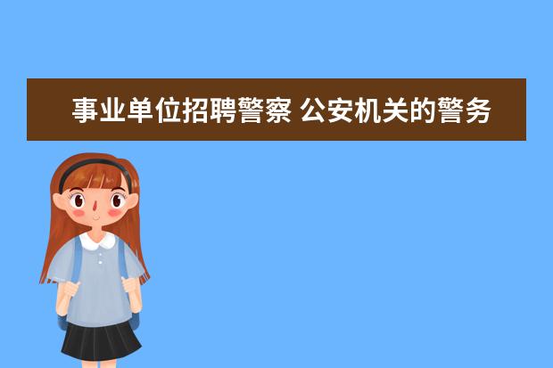 事业单位招聘警察 公安机关的警务人员中,事业编制的工作人员属于警察...