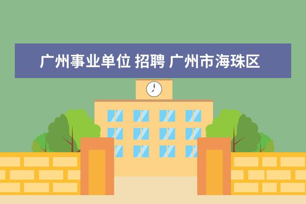 广州事业单位 招聘 广州市海珠区公开招聘事业单位工作人员34名 - 百度...