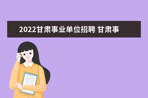 2022甘肃事业单位招聘 甘肃事业单位2022下半年考试时间