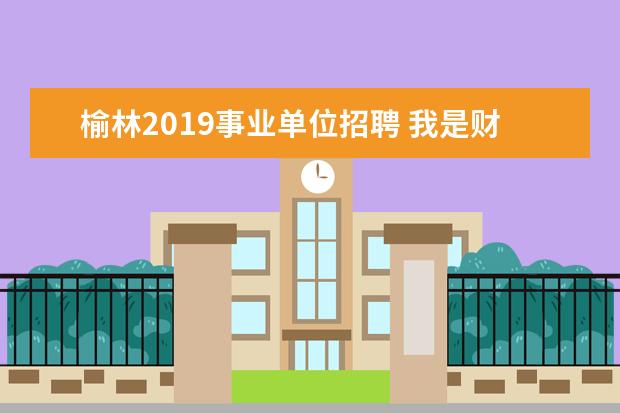 榆林2019事业单位招聘 我是财务管理专业的学生,有小学数学教师资格证,有教...