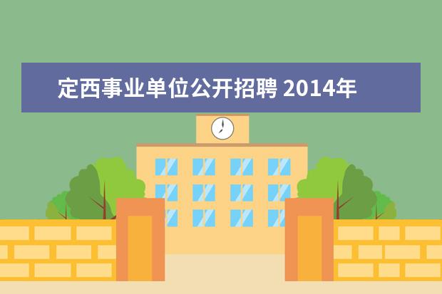 定西事业单位公开招聘 2014年甘肃定西市事业单位招聘考试报名和考试时间? ...