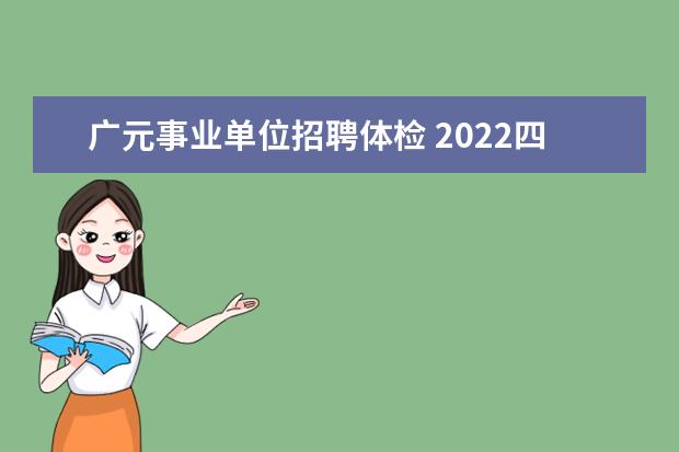 广元事业单位招聘体检 2022四川广元市事业单位招聘条件