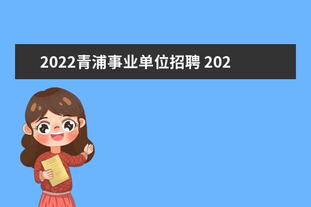2022青浦事业单位招聘 2022年上海市杨浦区事业单位公开招聘高层次人才公告...