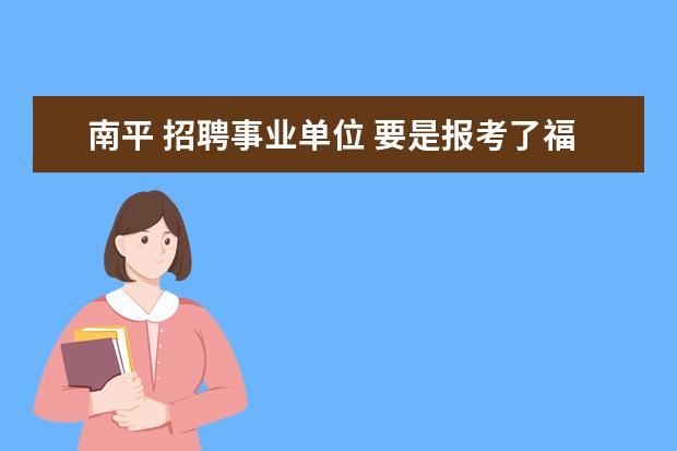 南平 招聘事业单位 要是报考了福建福州事业单位招聘的考试,还可以同时...