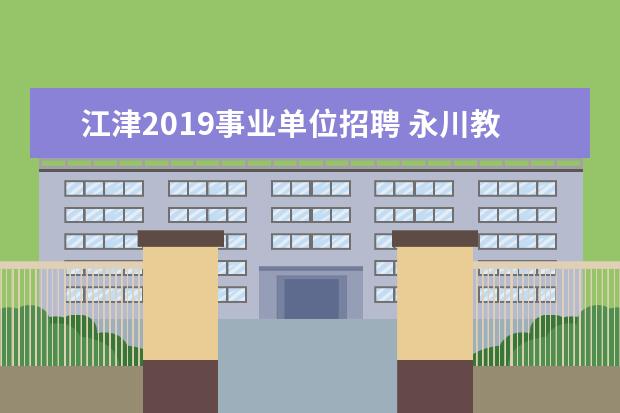 江津2019事业单位招聘 永川教师招聘考试,都考什么?有没有复习要点? - 百度...