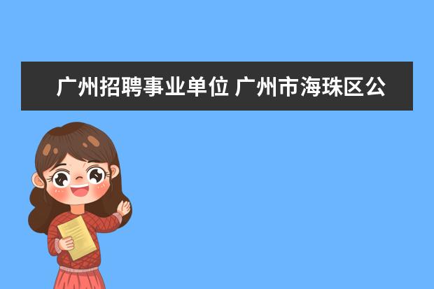 广州招聘事业单位 广州市海珠区公开招聘事业单位工作人员34名 - 百度...