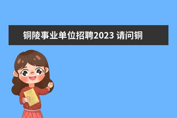 铜陵事业单位招聘2023 请问铜陵学院自考本科文凭国家承认吗?