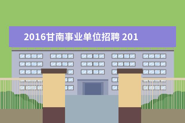 2016甘南事业单位招聘 2013年甘肃省甘南州事业单位招聘1800人公告 - 百度...