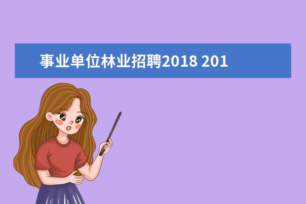 事业单位林业招聘2018 2017年湖南省长沙市林业局所属事业单位公开招聘工作...