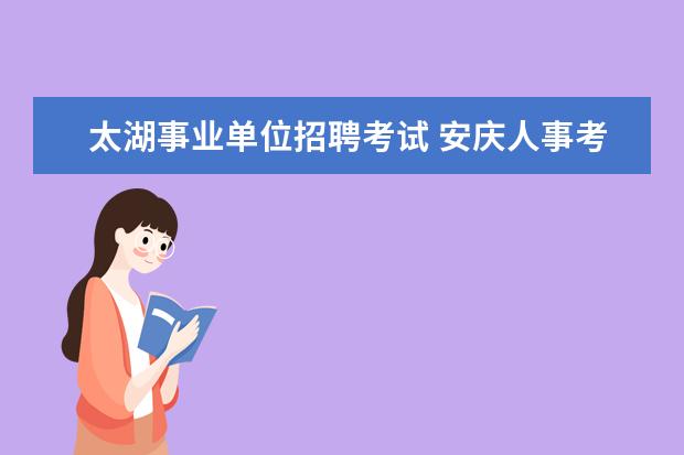 太湖事业单位招聘考试 安庆人事考试院上班时间