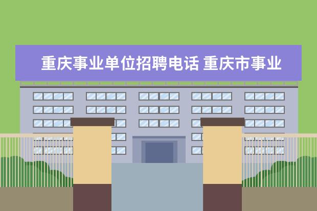 重庆事业单位招聘电话 重庆市事业编制报考时间2023