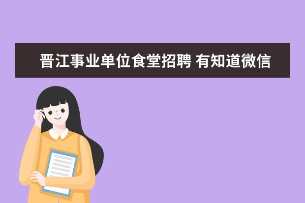 晋江事业单位食堂招聘 有知道微信人工服务电话的吗 急