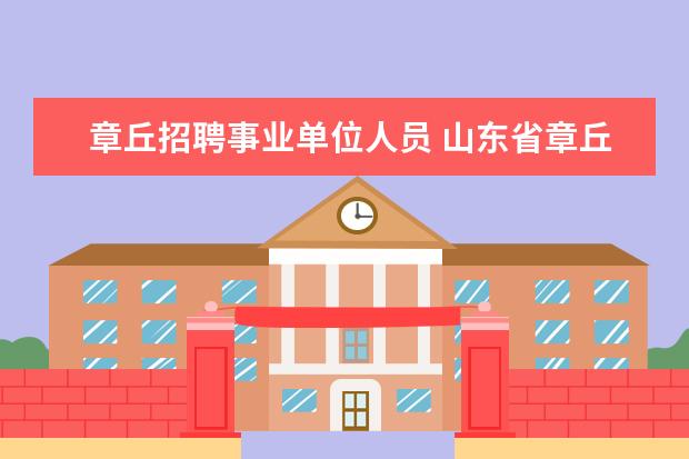 章丘招聘事业单位人员 山东省章丘市2008年公开招聘机关工勤事业单位工作人...