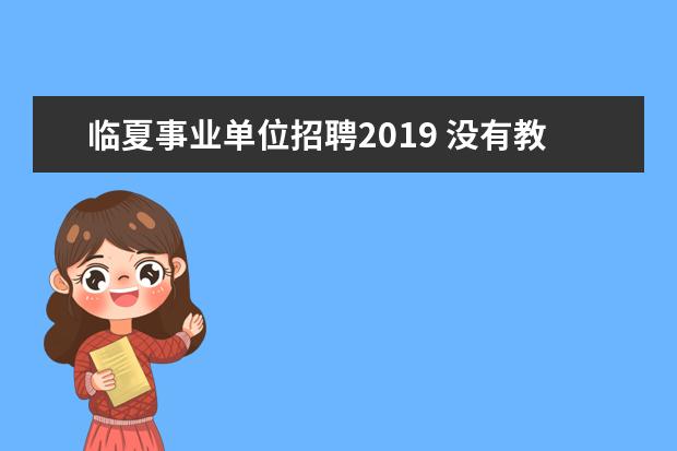 临夏事业单位招聘2019 没有教师资格证可以考事业单位的教师吗?