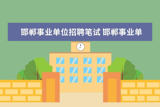 邯郸事业单位招聘笔试 邯郸事业单位什么时候招聘啊