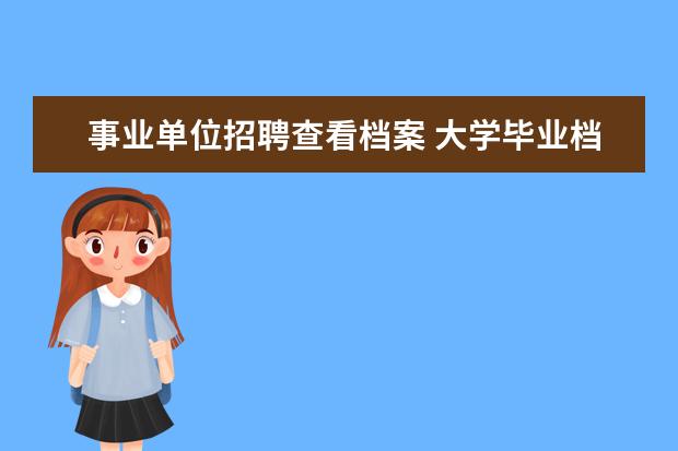 事业单位招聘查看档案 大学毕业档案在人才交流中心,档案内容可以查询吗? -...