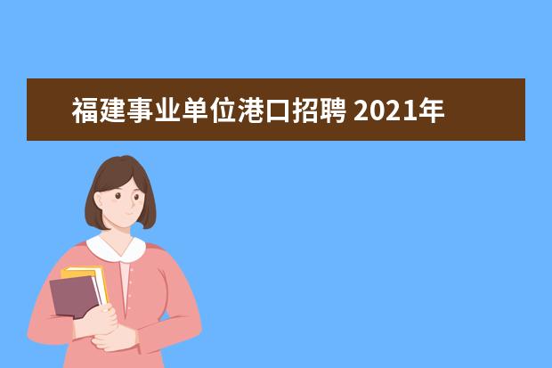 福建事业单位港口招聘 2021年福建厦门市镇(街)事业单位考聘公告【10人】 -...