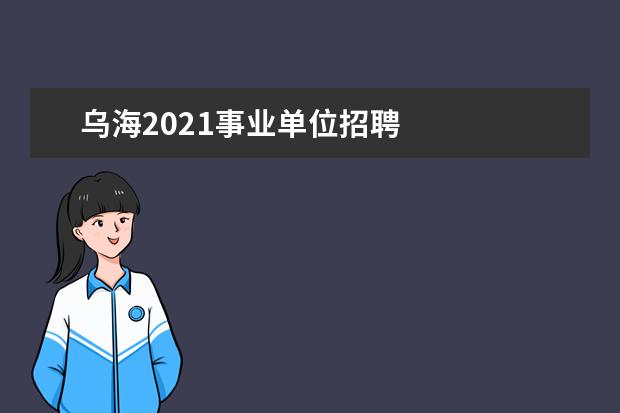 乌海2021事业单位招聘 
  7.乌海本地最新招聘信息