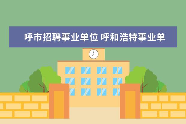 呼市招聘事业单位 呼和浩特事业单位招聘的专业知识是不是由所在的单位...