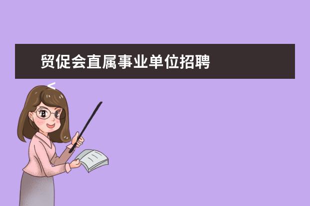 贸促会直属事业单位招聘 
  <strong>
   扩展资料：
  </strong>
  <br/>