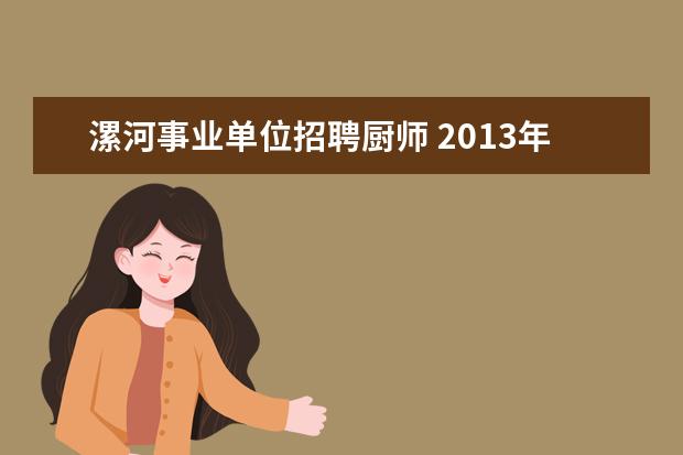 漯河事业单位招聘厨师 2013年河南省漯河市市直事业单位招聘公告