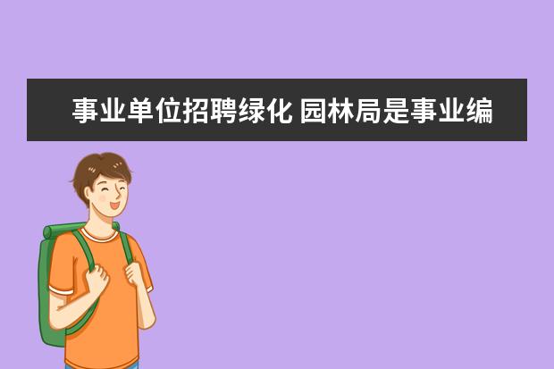 事业单位招聘绿化 园林局是事业编还是公务员