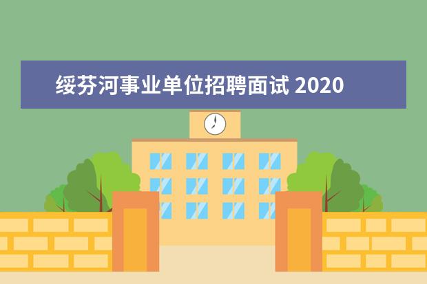 绥芬河事业单位招聘面试 2020年黑龙江牡丹江绥芬河事业单位(第二批)招聘聘用...