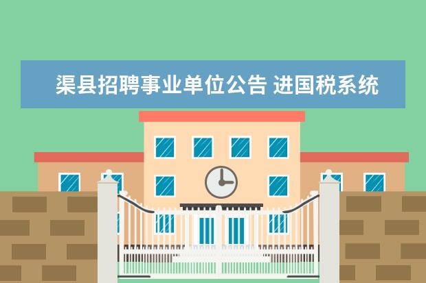 渠县招聘事业单位公告 进国税系统是国考还是省考
