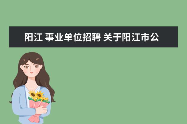 阳江 事业单位招聘 关于阳江市公共工程管理局等事业单位公开招聘工作人...