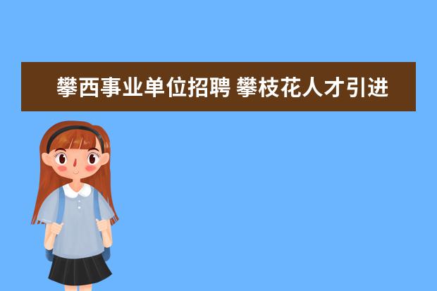 攀西事业单位招聘 攀枝花人才引进笔试考什么