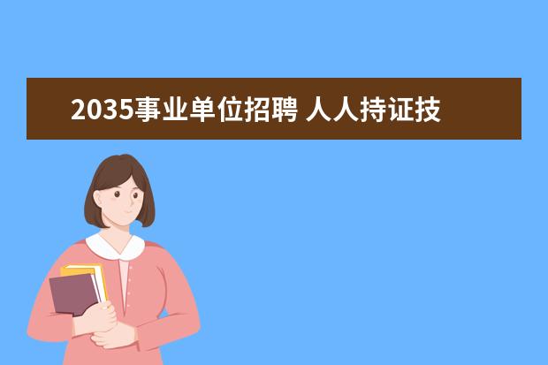 2035事业单位招聘 人人持证技能河南的政策理解