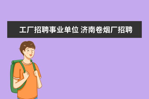 工厂招聘事业单位 济南卷烟厂招聘笔试成绩出来了吗?