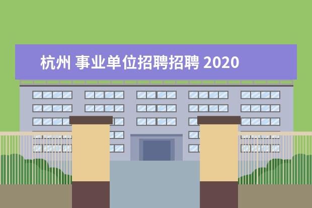 杭州 事业单位招聘招聘 2020年浙江杭州事业单位招聘报考条件是什么? - 百度...