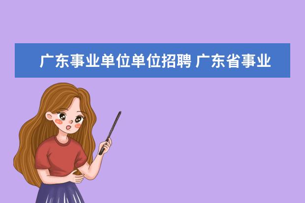 广东事业单位单位招聘 广东省事业单位考试时间2022