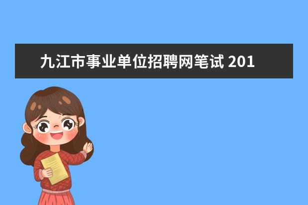 九江市事业单位招聘网笔试 2014年江西九江市事业单位招聘考试报名和考试时间? ...