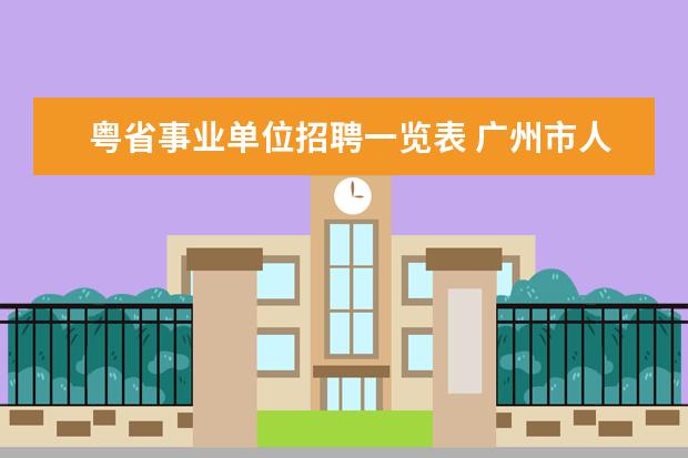粤省事业单位招聘一览表 广州市人大常委会机关所属事业单位2021年第一次公开...