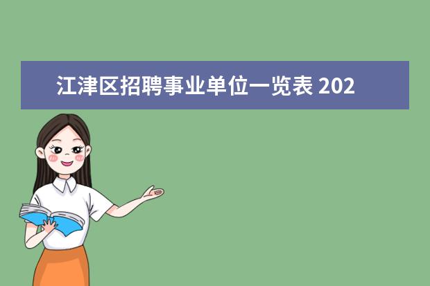 江津区招聘事业单位一览表 2021年重庆江津区事业单位招聘计划是什么,考试考核...