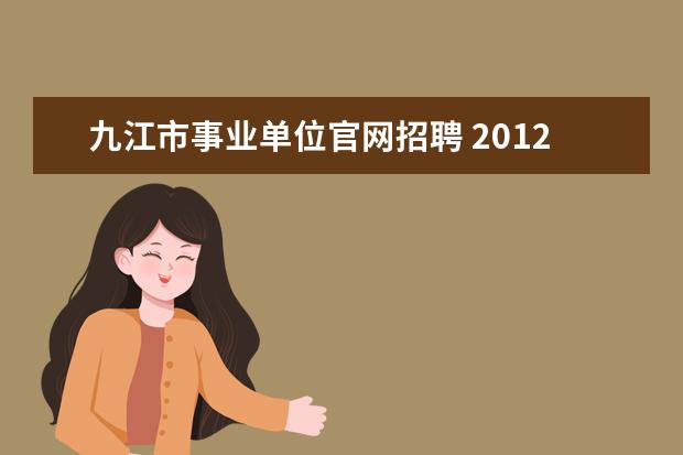 九江市事业单位官网招聘 2012年江西省九江市各县区事业单位招聘公告解读 - ...