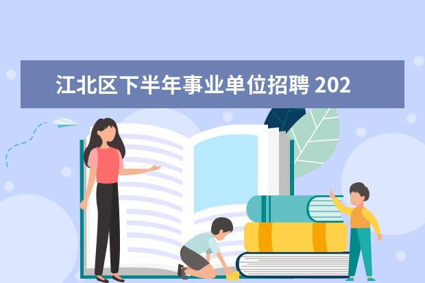 江北区下半年事业单位招聘 2021年下半年重庆市教育委员会公开遴选工作人员拟聘...