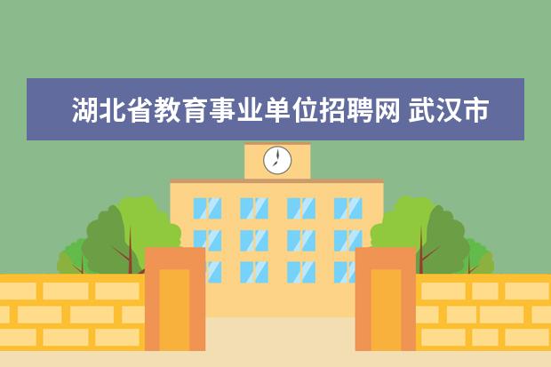 湖北省教育事业单位招聘网 武汉市事业单位招聘什么时候开始?有教师的岗位吗? -...