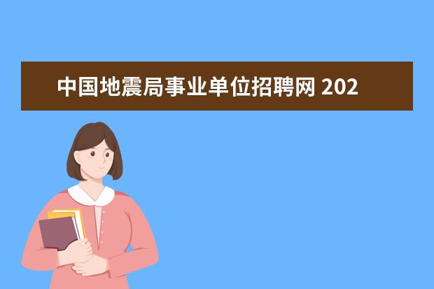 中国地震局事业单位招聘网 2020中国地震局事业单位招聘报考人员应当具备哪些条...