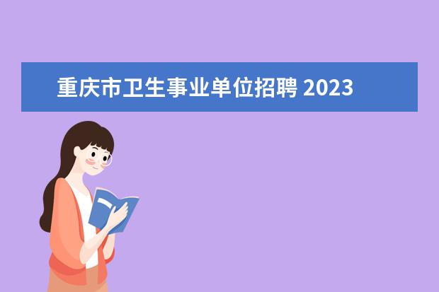 重庆市卫生事业单位招聘 2023年重庆市渝北区卫生事业单位面向2023届高校毕业...