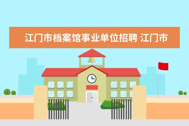 江门市档案馆事业单位招聘 江门市蓬江区事业单位招聘考试报名时间安排 - 百度...