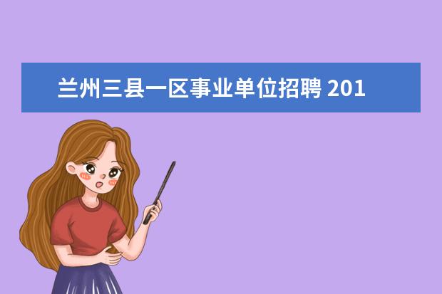 兰州三县一区事业单位招聘 2014年甘肃省事业单位考试公告 报名时间 报名入口 -...