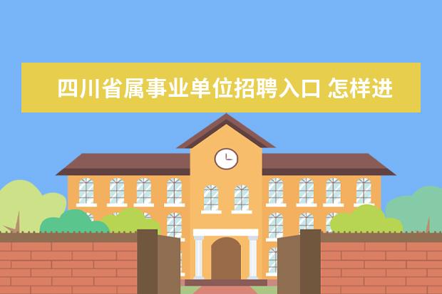 四川省属事业单位招聘入口 怎样进入四川省事业单位人事管理信息系统?