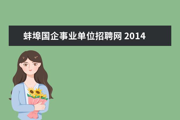 蚌埠国企事业单位招聘网 2014上半年安徽省蚌埠市事业单位招聘报名时间? - 百...