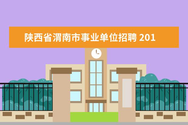 陕西省渭南市事业单位招聘 2015年陕西渭南事业单位考试公告、职位表下载 - 百...