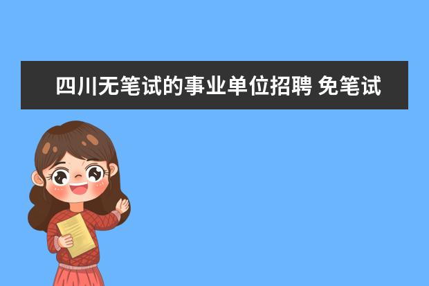 四川无笔试的事业单位招聘 免笔试!四川宜宾高县事业单位招聘114人