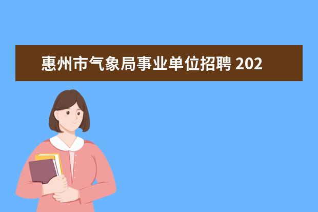 惠州市气象局事业单位招聘 2023年山东省气象局事业单位招聘报名时间
